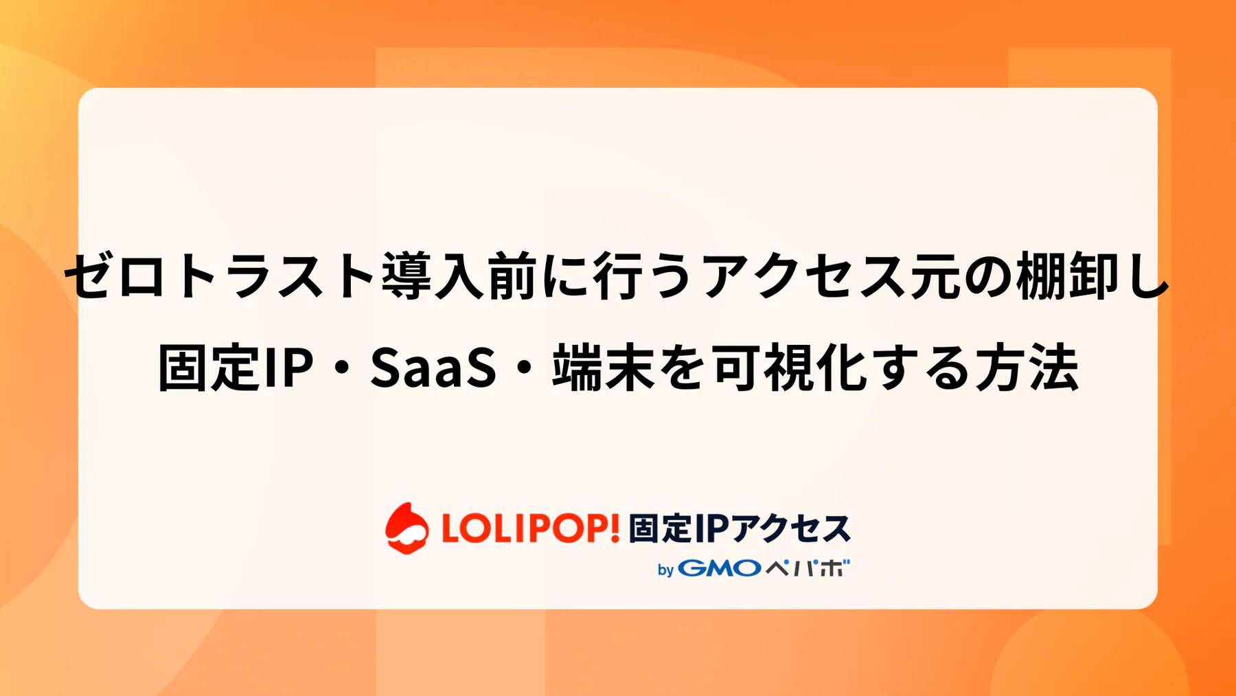 ゼロトラスト導入前に行うアクセス元の棚卸し：固定IP・SaaS・端末を可視化する方法
