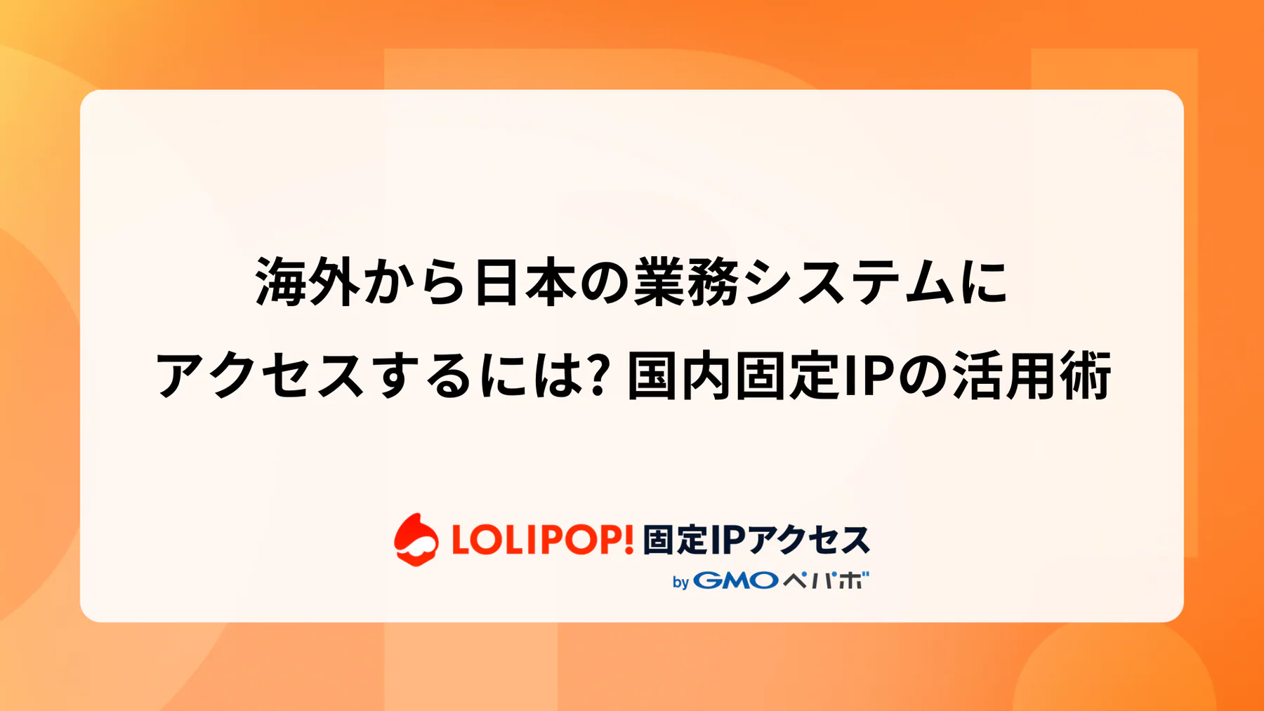 海外から日本の業務システムにアクセスするには? 国内固定IPの活用術