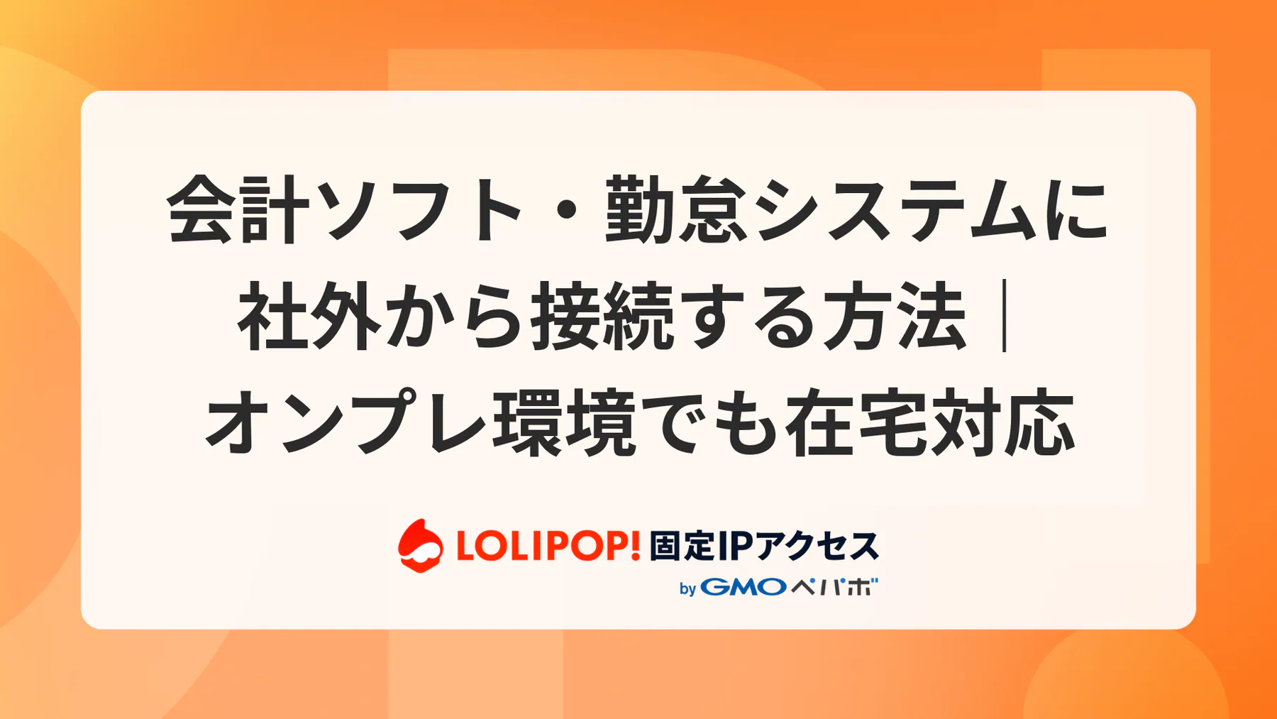 会計ソフト・勤怠システムに社外から接続する方法｜オンプレ環境でも在宅対応