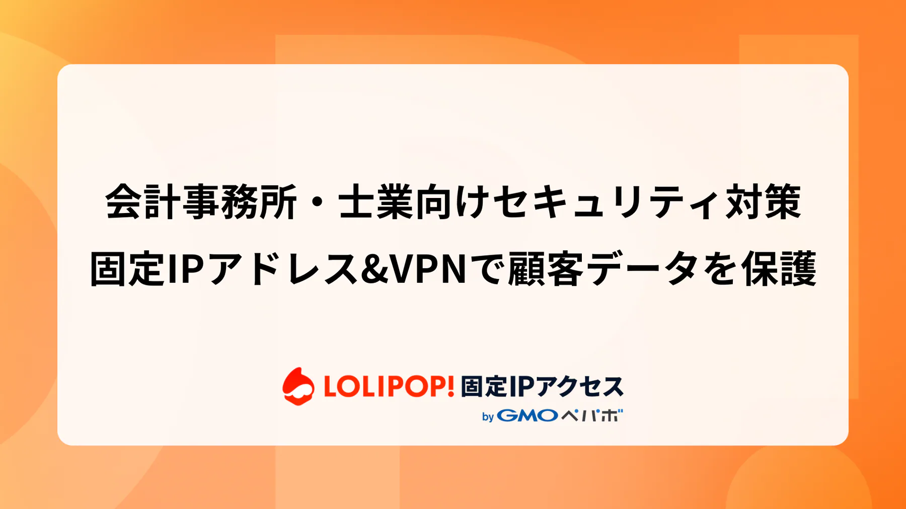 会計事務所・士業向けセキュリティ対策：固定IPアドレス&VPNで顧客データを保護