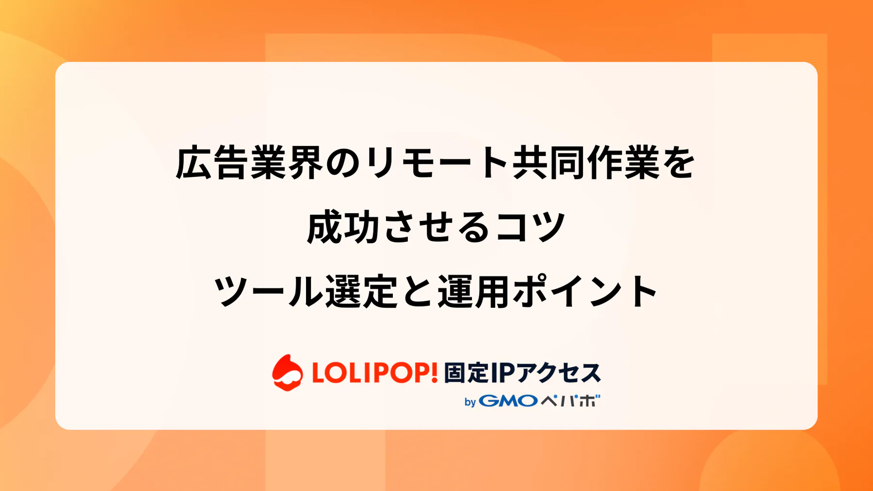 広告業界のリモート共同作業を成功させるコツ: ツール選定と運用ポイント