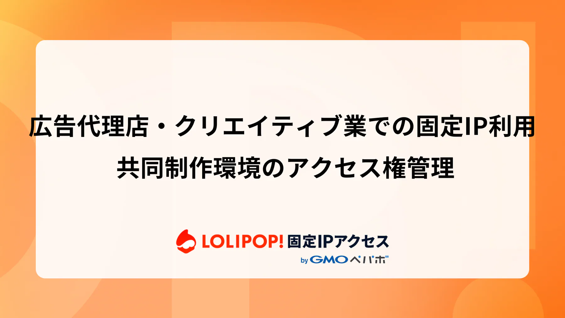 広告代理店・クリエイティブ業での固定IP利用: 共同制作環境のアクセス権管理