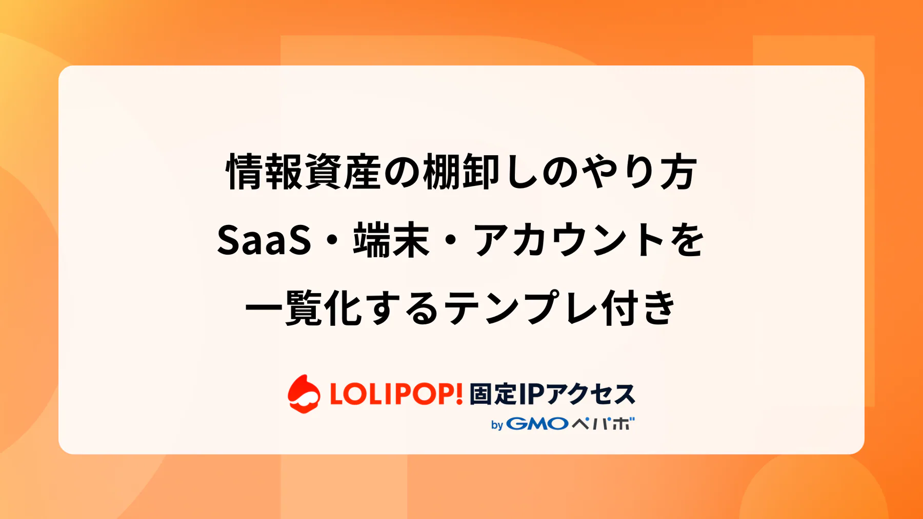 情報資産の棚卸しのやり方：SaaS・端末・アカウントを一覧化するテンプレ付き