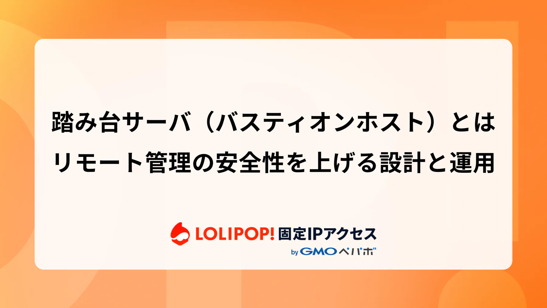 踏み台サーバ（バスティオンホスト）とは：リモート管理の安全性を上げる設計と運用