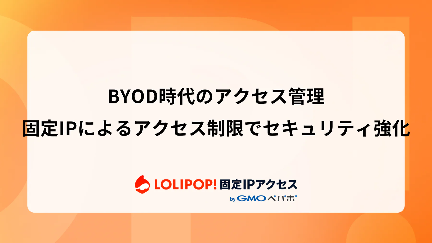 BYOD時代のアクセス管理：固定IPによるアクセス制限でセキュリティ強化