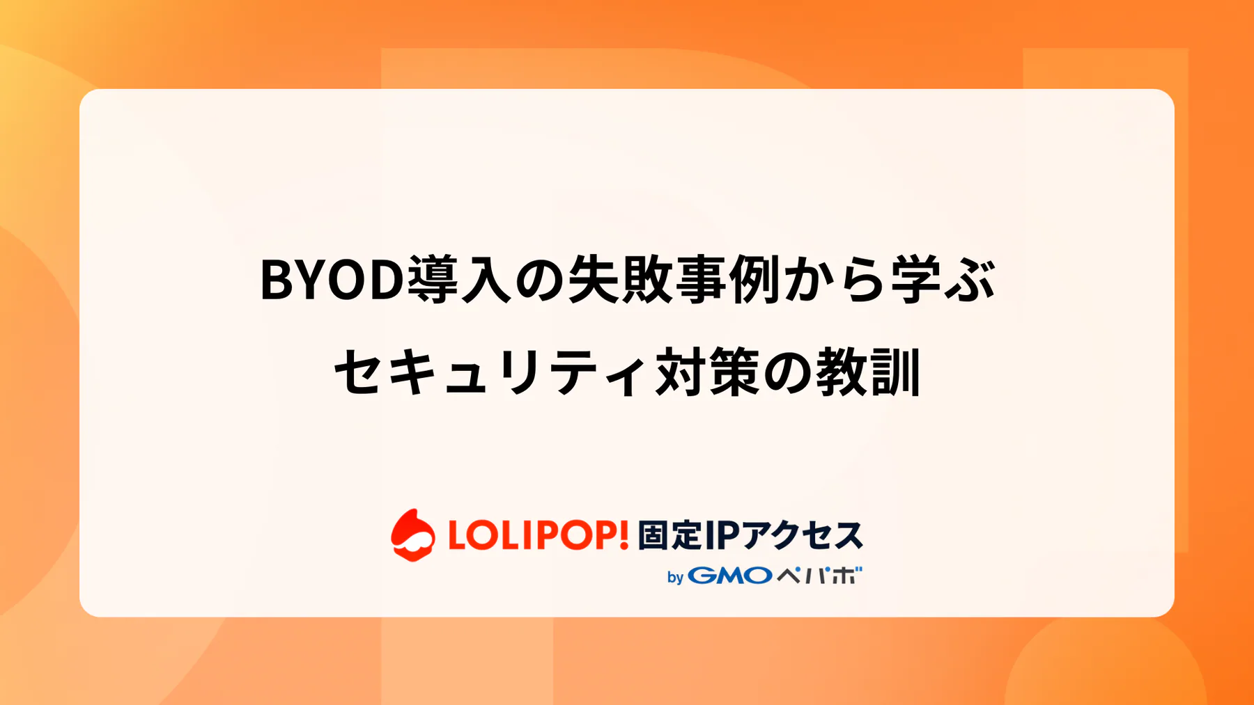 BYOD導入の失敗事例から学ぶセキュリティ対策の教訓