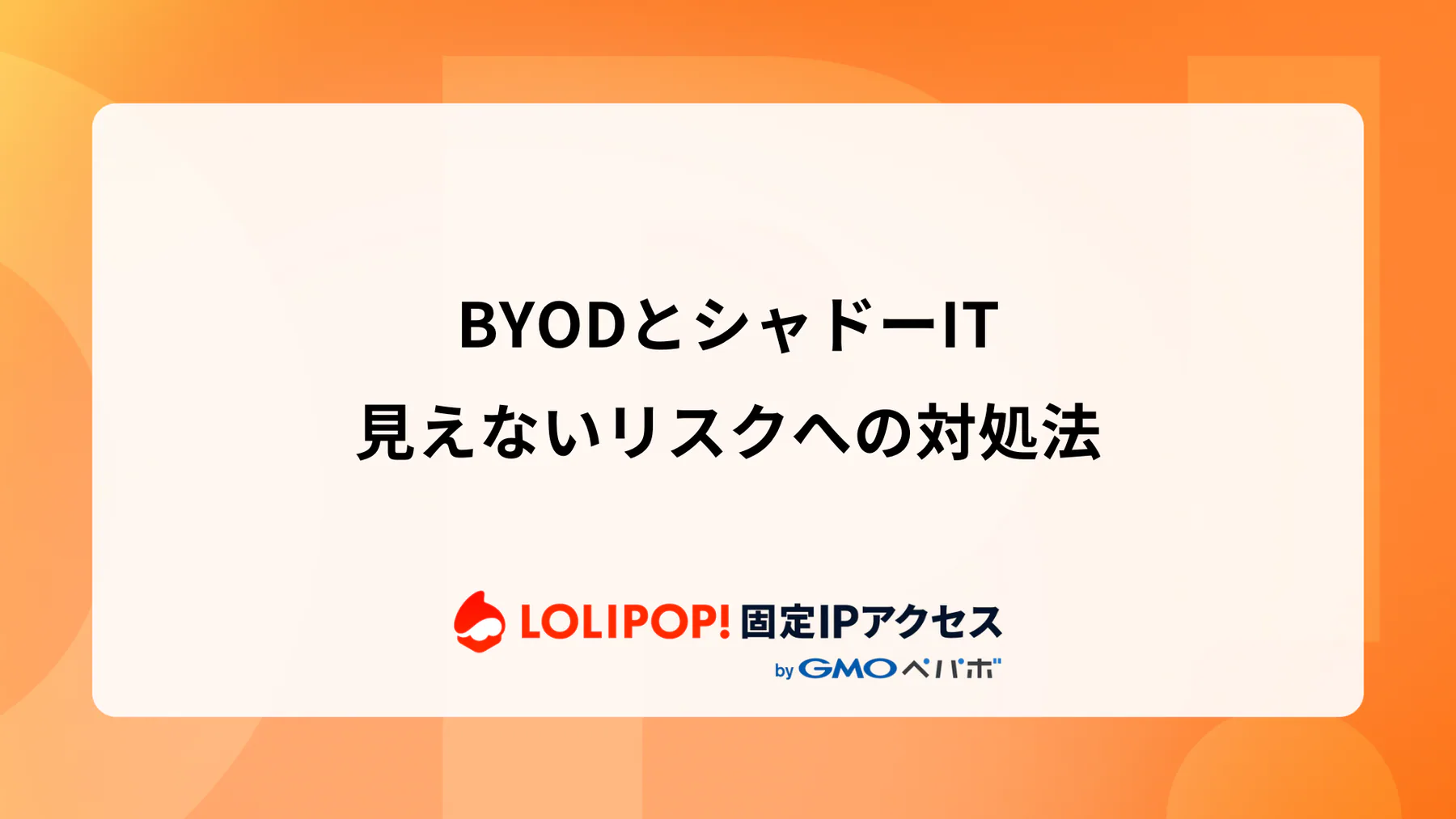 BYODとシャドーIT：見えないリスクへの対処法