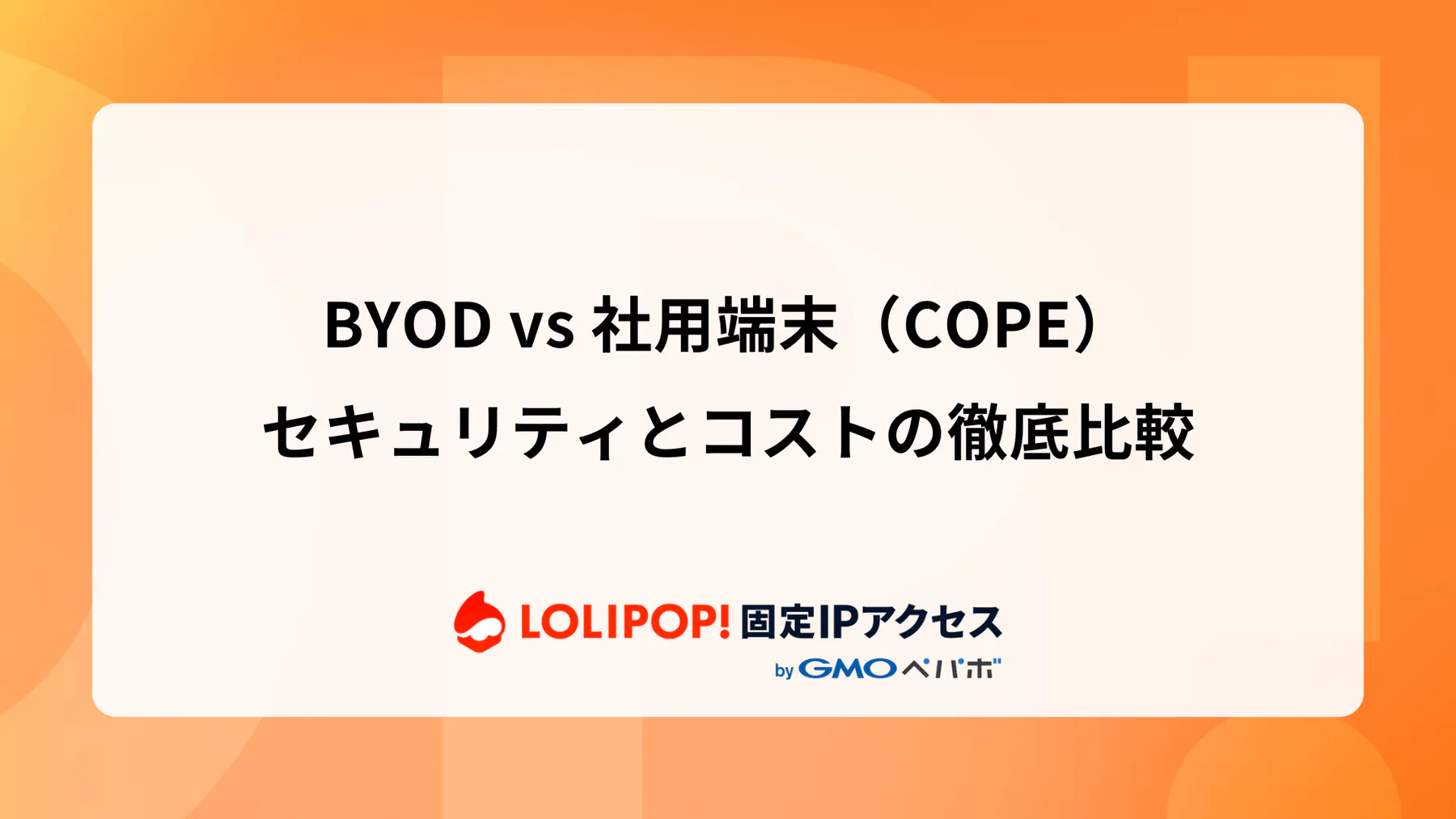 BYOD vs 社用端末（COPE）：セキュリティとコストの徹底比較