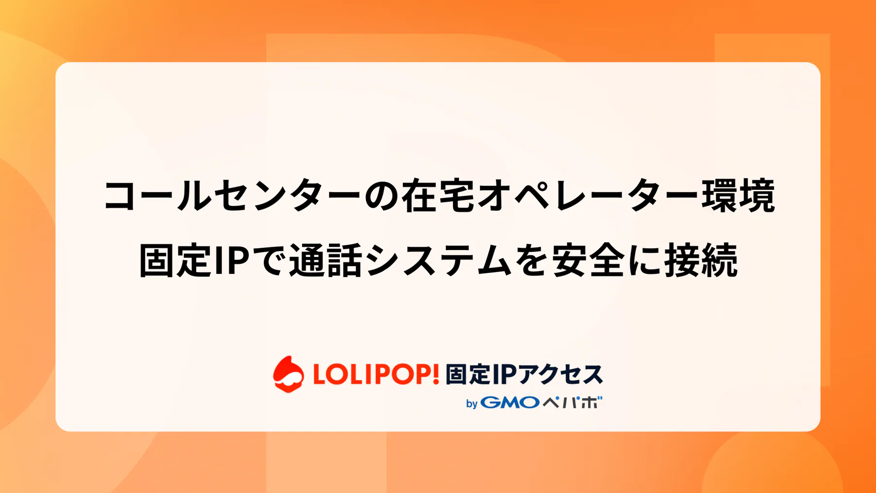コールセンターの在宅オペレーター環境: 固定IPで通話システムを安全に接続