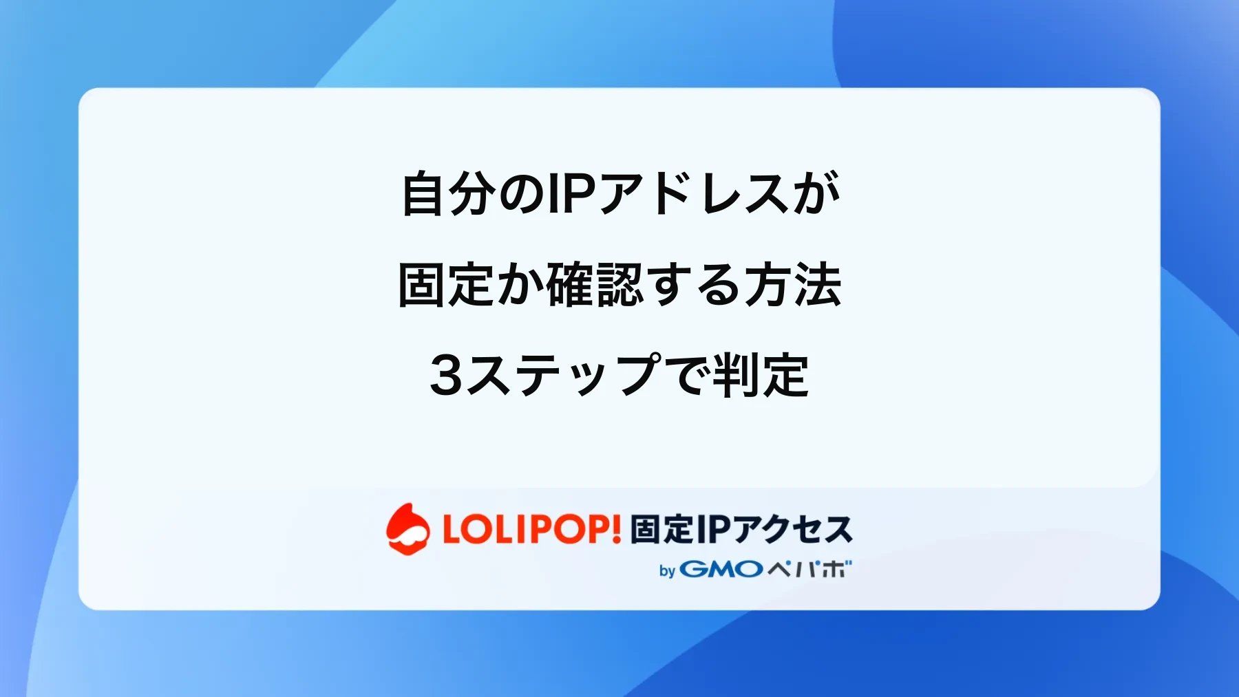 自分のIPアドレスが固定か確認する方法|3ステップで判定