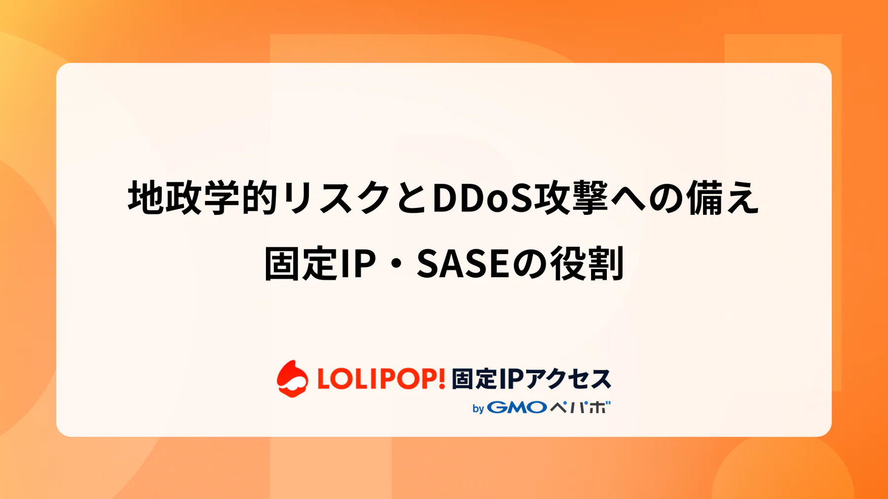 地政学的リスクとDDoS攻撃への備え：固定IP・SASEの役割