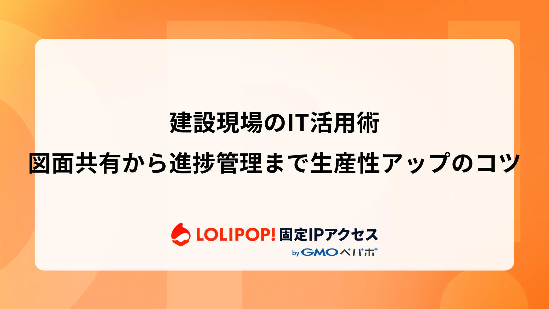 建設現場のIT活用術: 図面共有から進捗管理まで生産性アップのコツ
