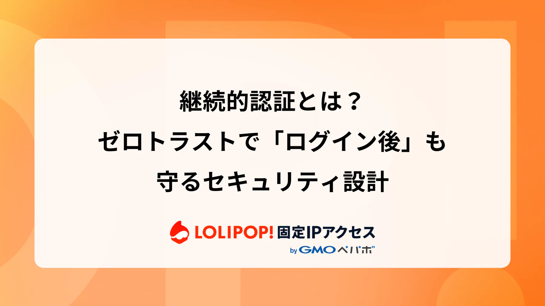 継続的認証とは？ゼロトラストで「ログイン後」も守るセキュリティ設計