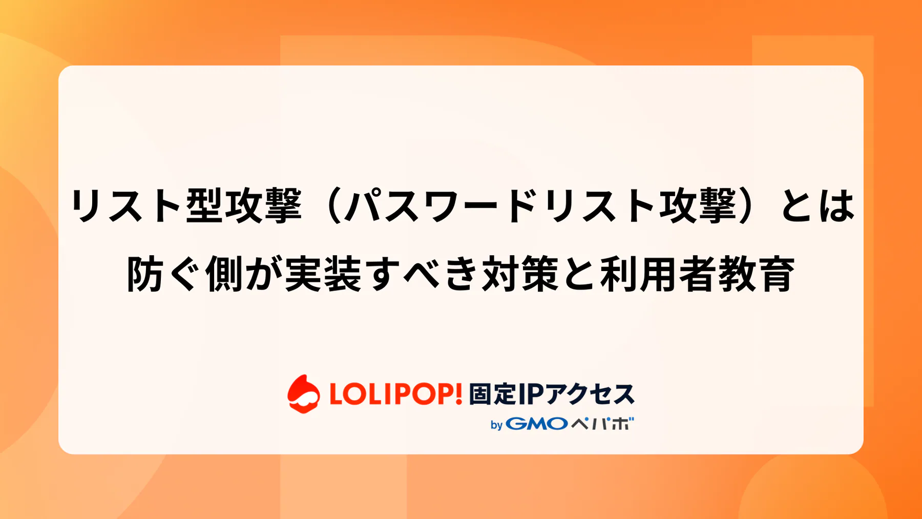 リスト型攻撃（パスワードリスト攻撃）とは：防ぐ側が実装すべき対策と利用者教育