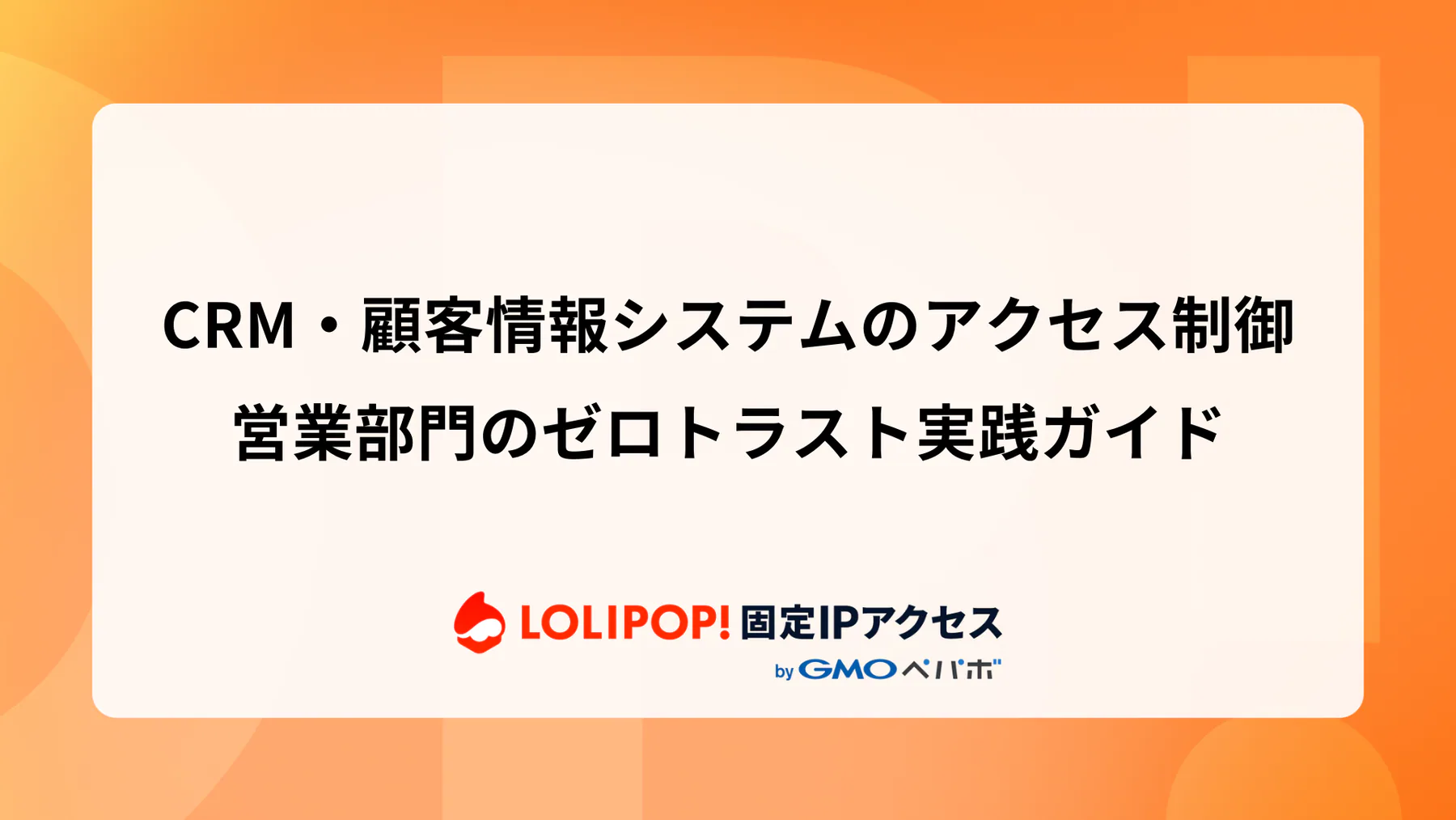 CRM・顧客情報システムのアクセス制御：営業部門のゼロトラスト実践ガイド