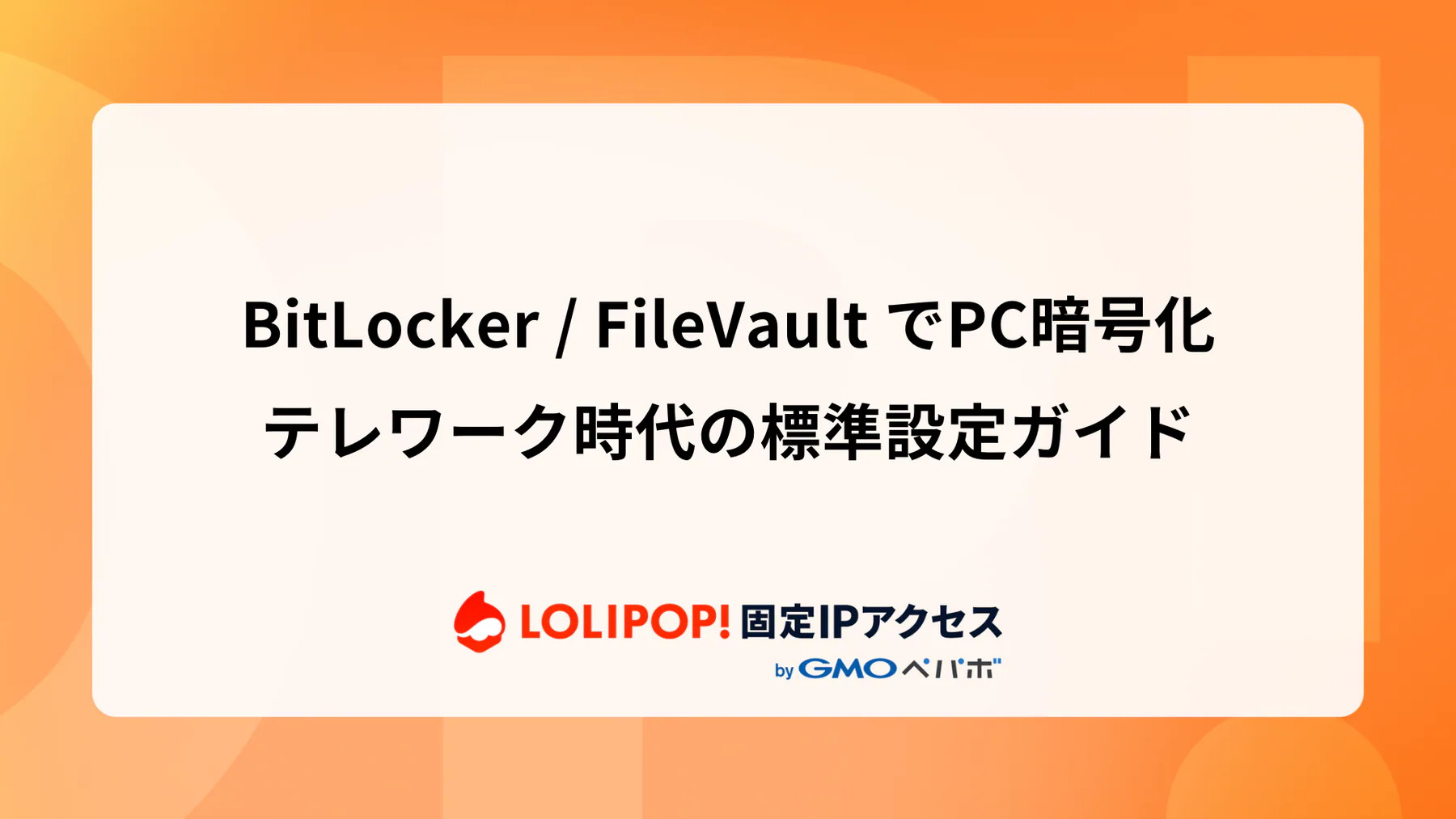 BitLocker / FileVault でPC暗号化：テレワーク時代の標準設定ガイド