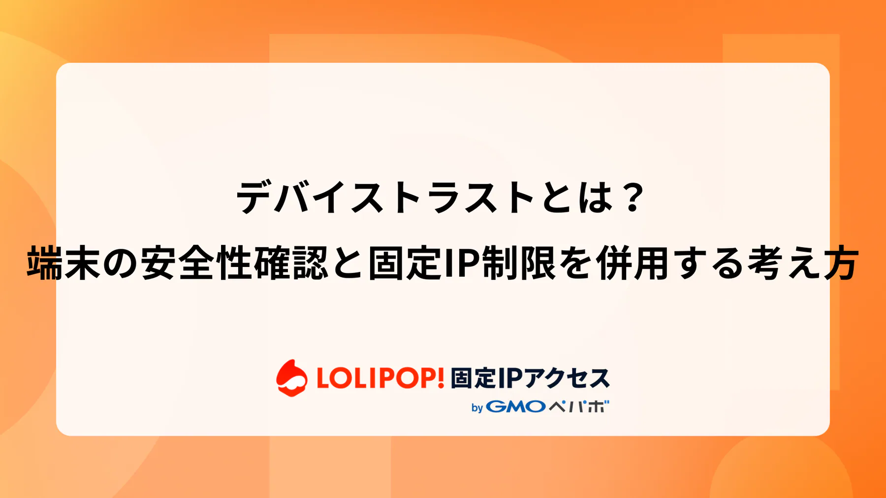 デバイストラストとは？端末の安全性確認と固定IP制限を併用する考え方