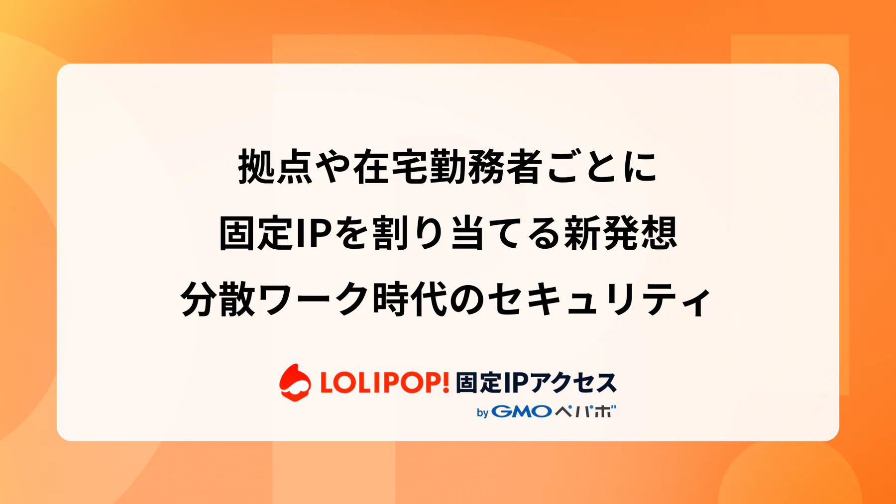拠点や在宅勤務者ごとに固定IPを割り当てる新発想: 分散ワーク時代のセキュリティ