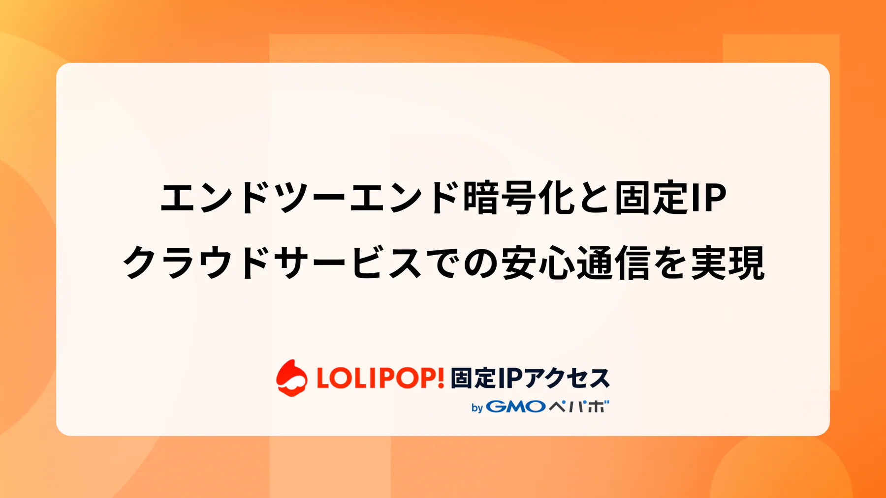 エンドツーエンド暗号化と固定IP: クラウドサービスでの安心通信を実現