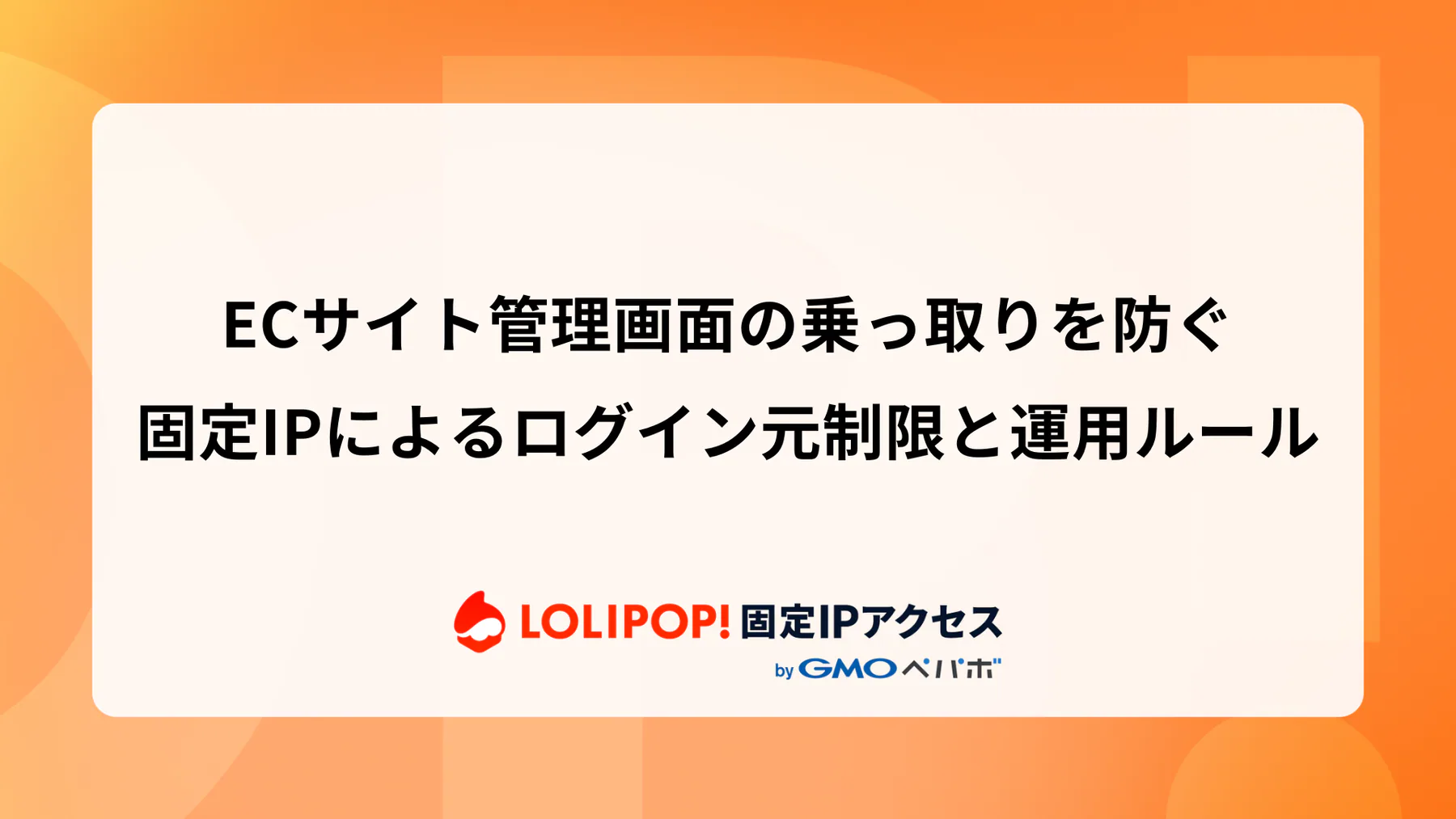 ECサイト管理画面の乗っ取りを防ぐ：固定IPによるログイン元制限と運用ルール