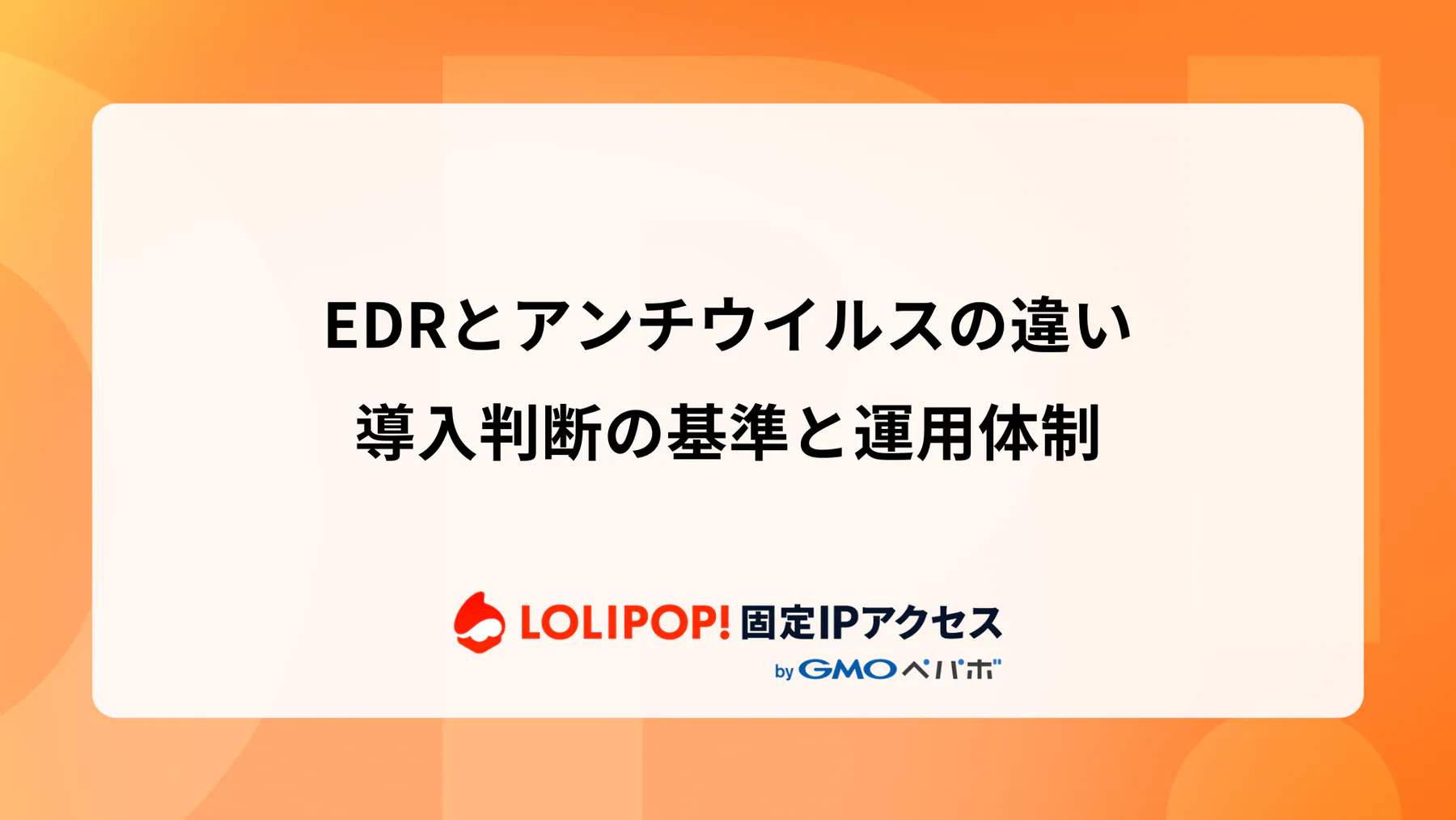 EDRとアンチウイルスの違い：導入判断の基準と運用体制