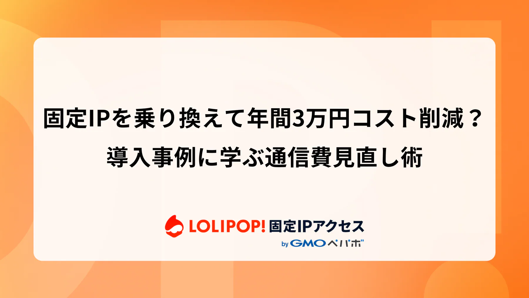 固定IPを乗り換えて年間3万円コスト削減？導入事例に学ぶ通信費見直し術
