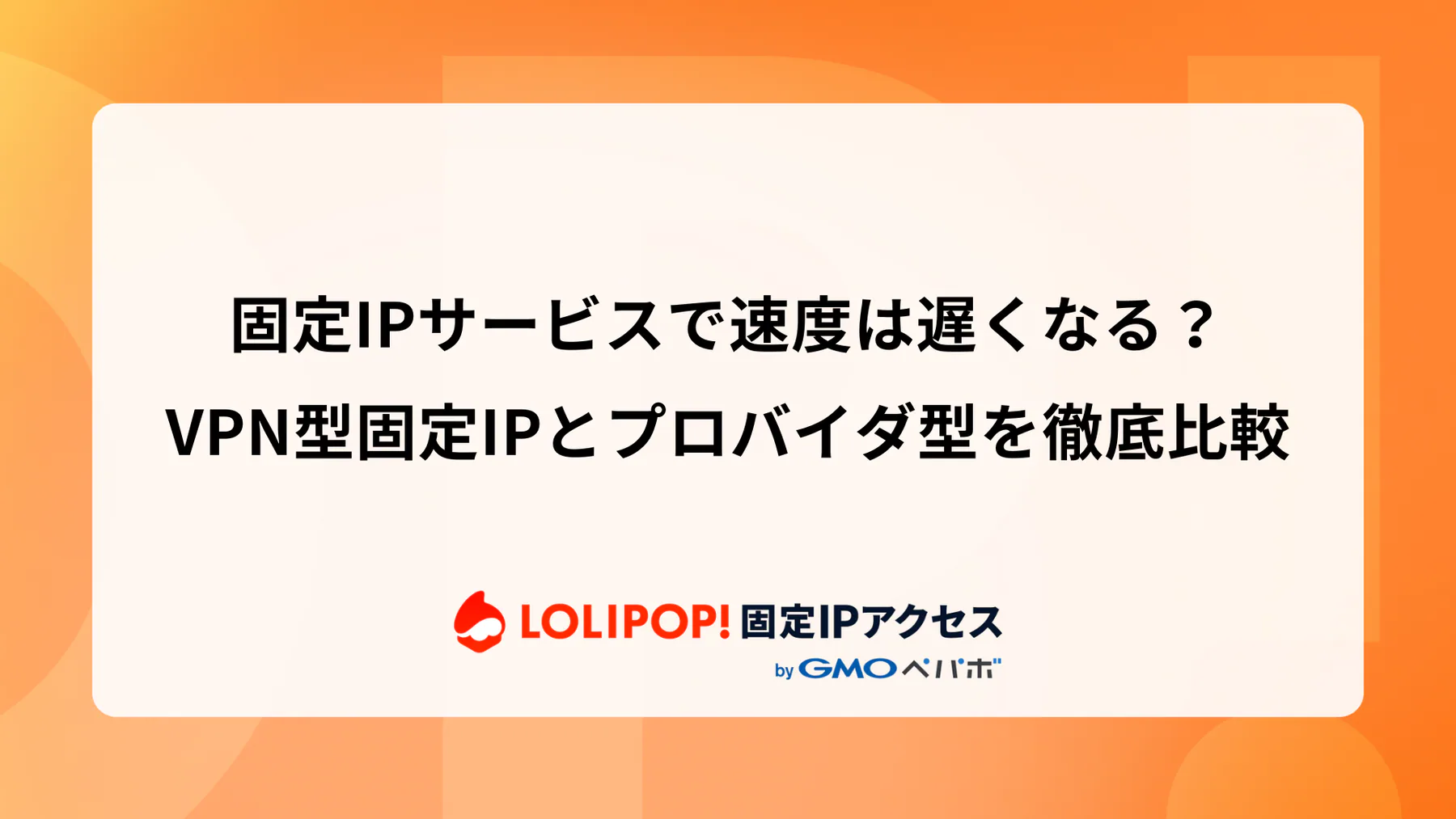固定IPサービスで速度は遅くなる？VPN型固定IPとプロバイダ型を徹底比較