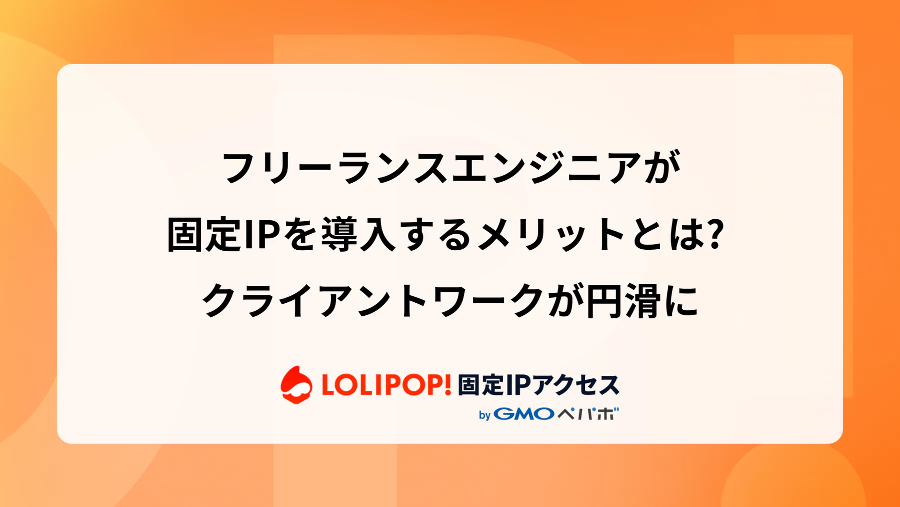 フリーランスエンジニアが固定IPを導入するメリットとは? クライアントワークが円滑に