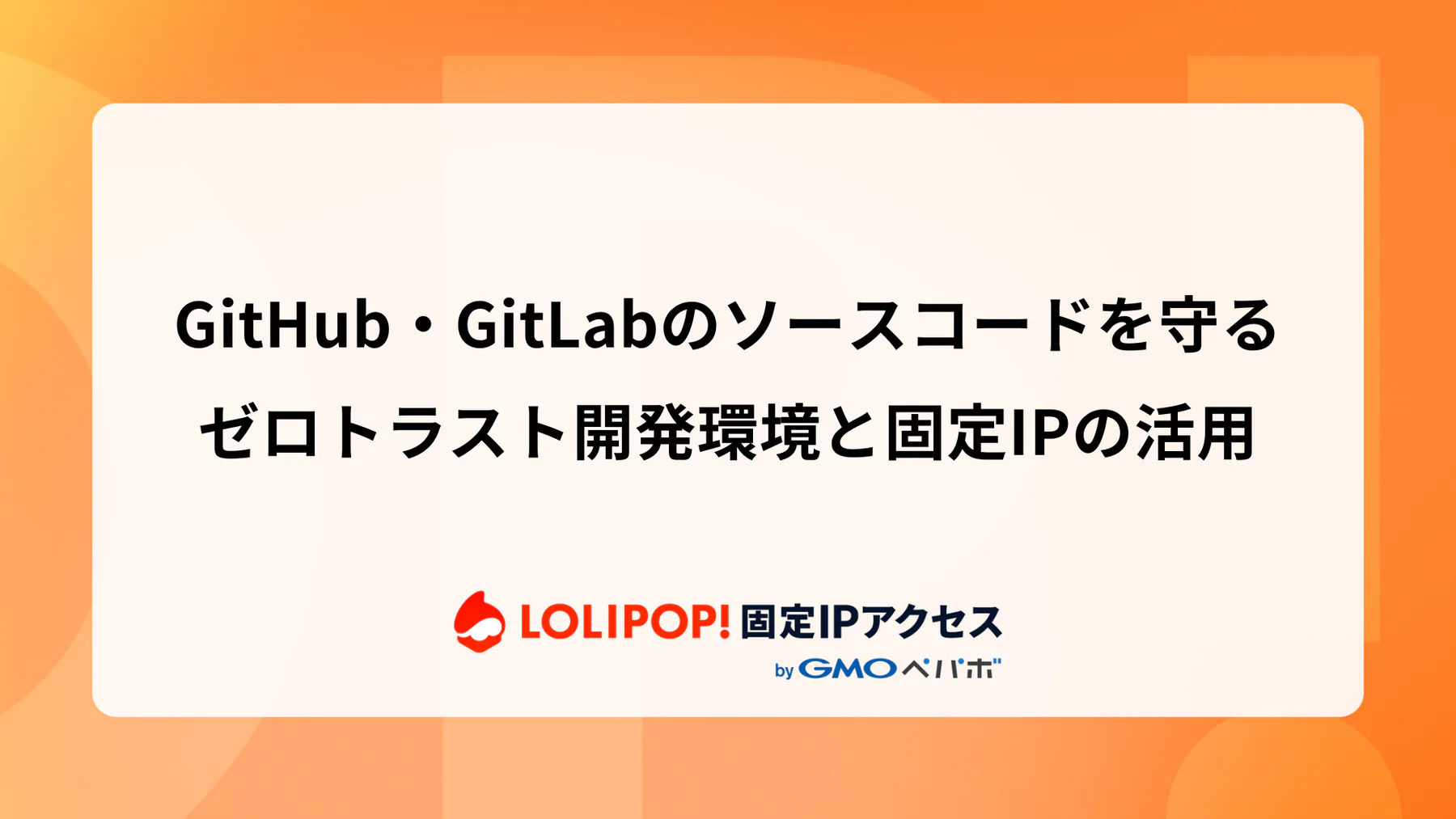 GitHub・GitLabのソースコードを守る：ゼロトラスト開発環境と固定IPの活用