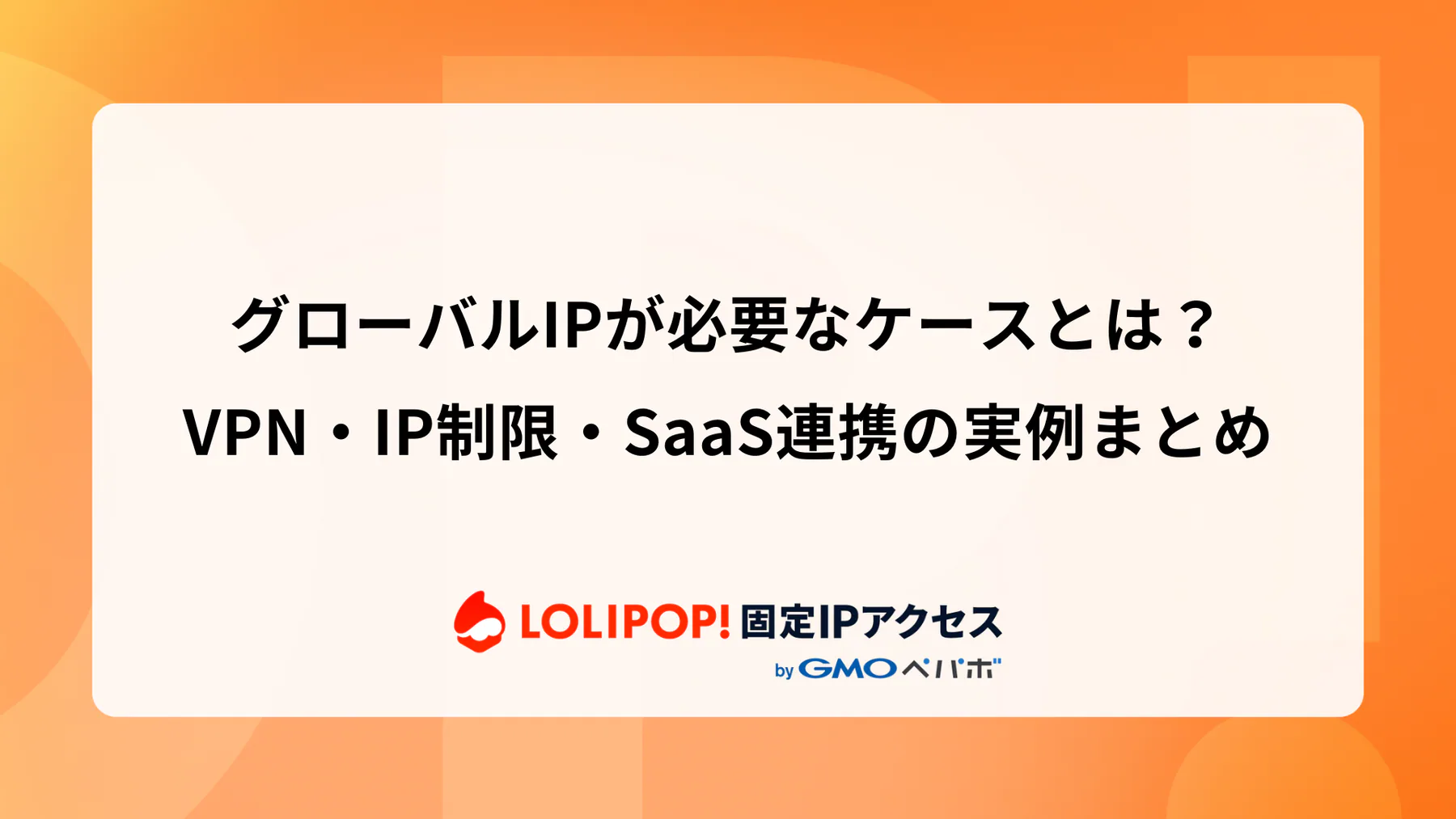 グローバルIPが必要なケースとは？VPN・IP制限・SaaS連携の実例まとめ