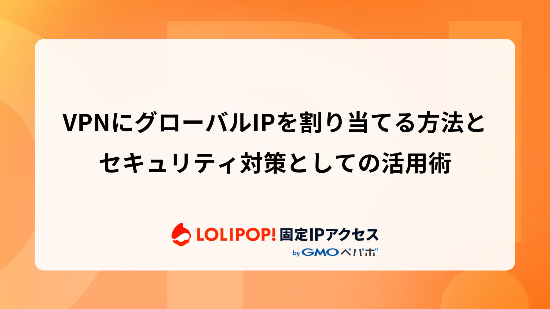 VPNにグローバルIPを割り当てる方法とセキュリティ対策としての活用術