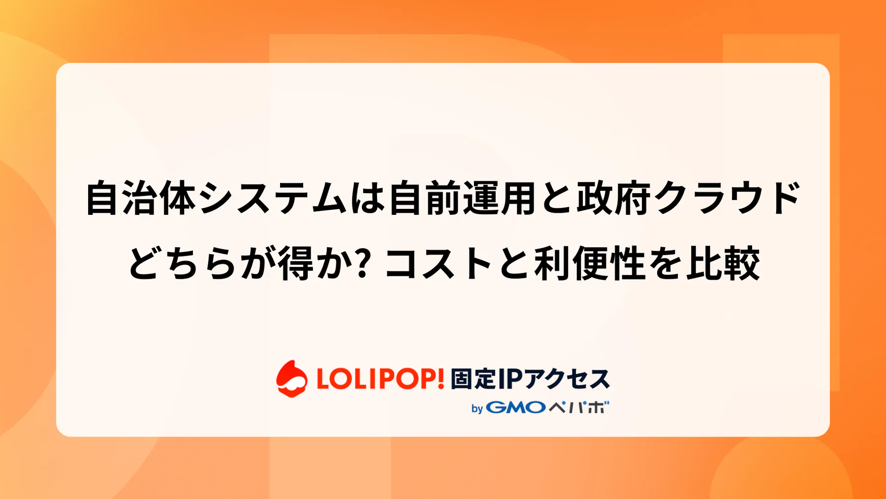 自治体システムは自前運用と政府クラウドどちらが得か？ コストと利便性を比較