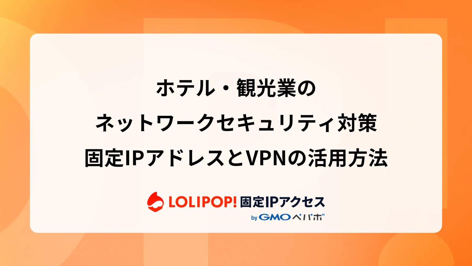 ホテル・観光業のネットワークセキュリティ対策 – 固定IPアドレスとVPNの活用方法