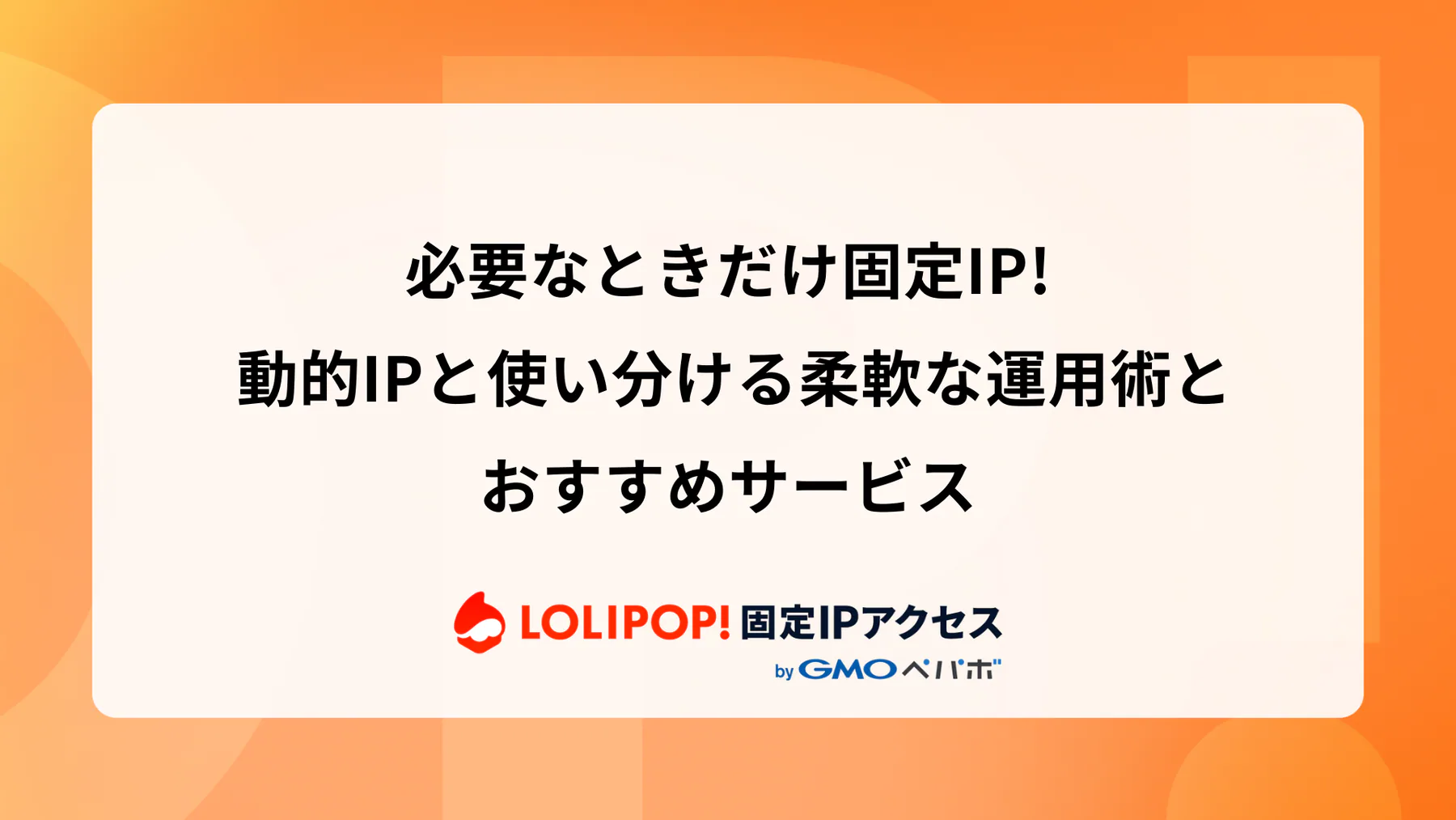 必要なときだけ固定IP! 動的IPと使い分ける柔軟な運用術とおすすめサービス