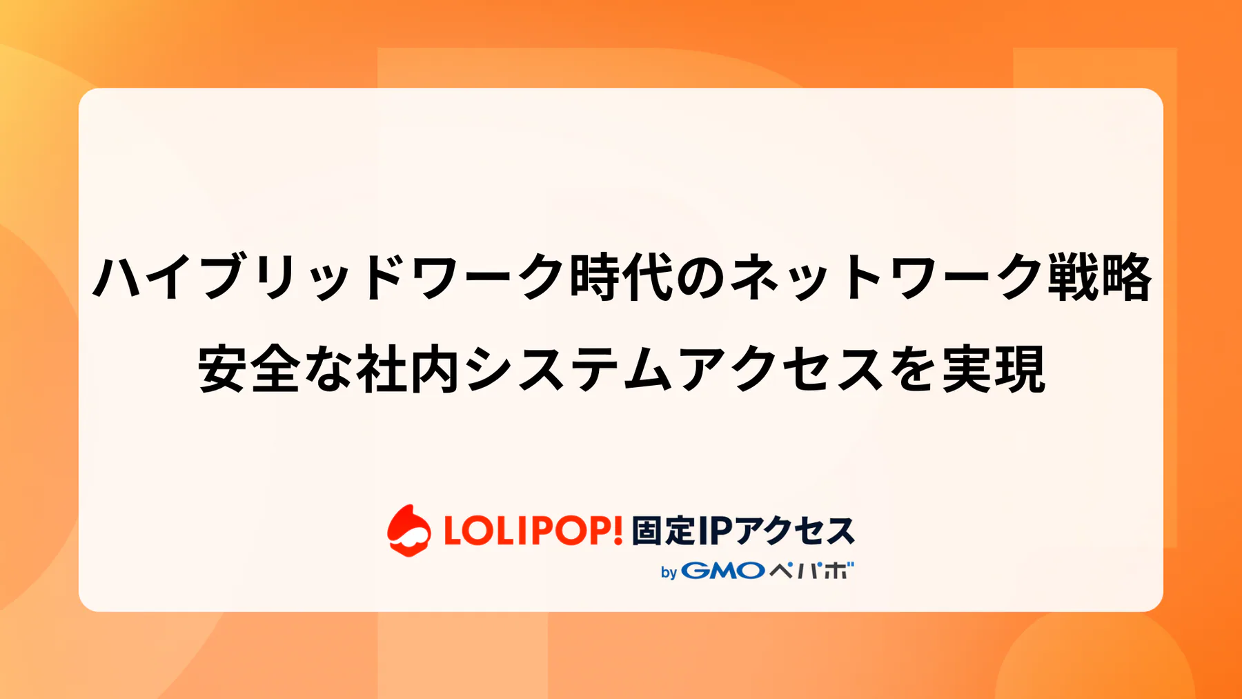 ハイブリッドワーク時代のネットワーク戦略：安全な社内システムアクセスを実現