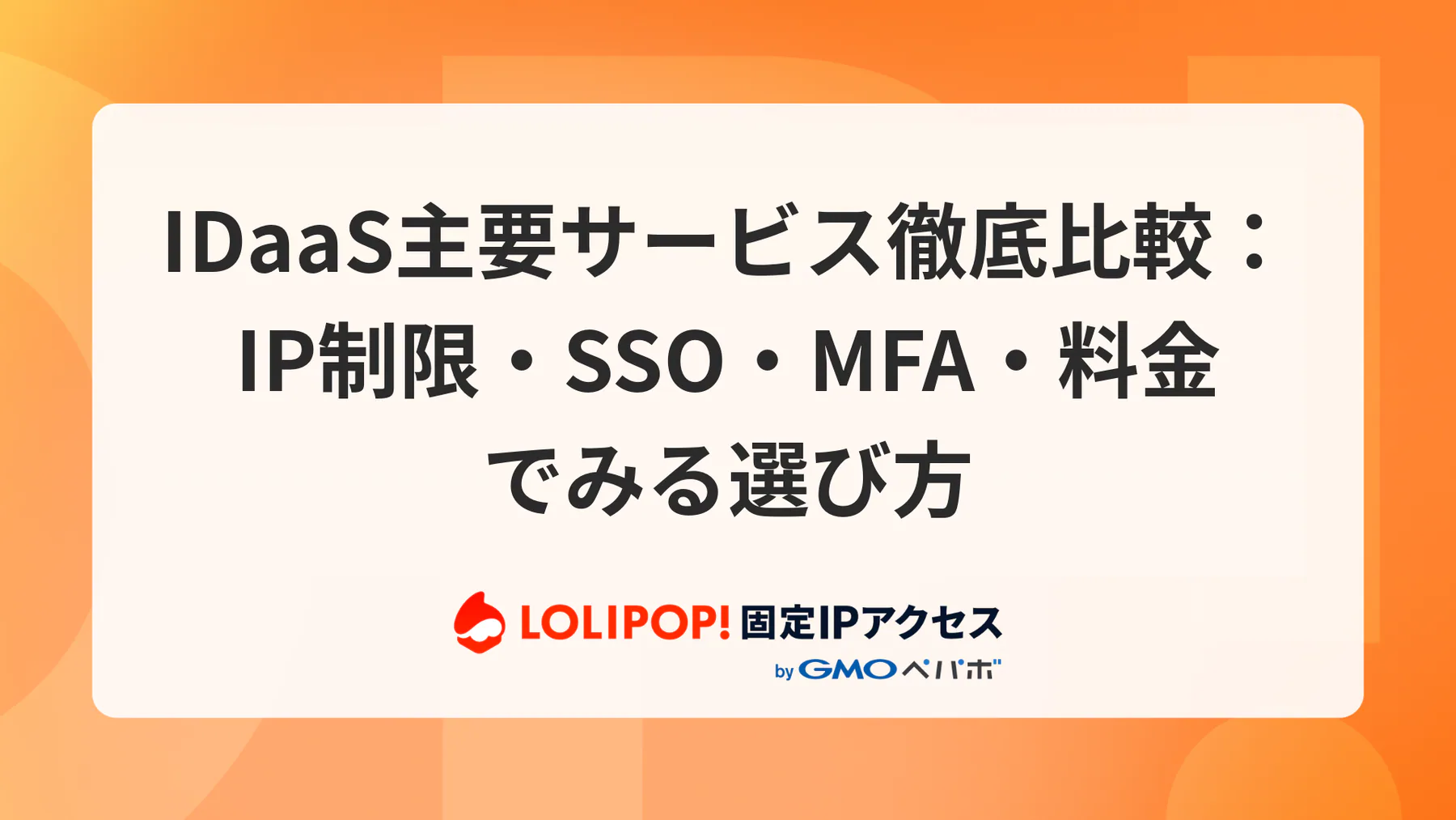 IDaaS主要サービス徹底比較：IP制限・SSO・MFA・料金でみる選び方｜固定IPで活きる許可元