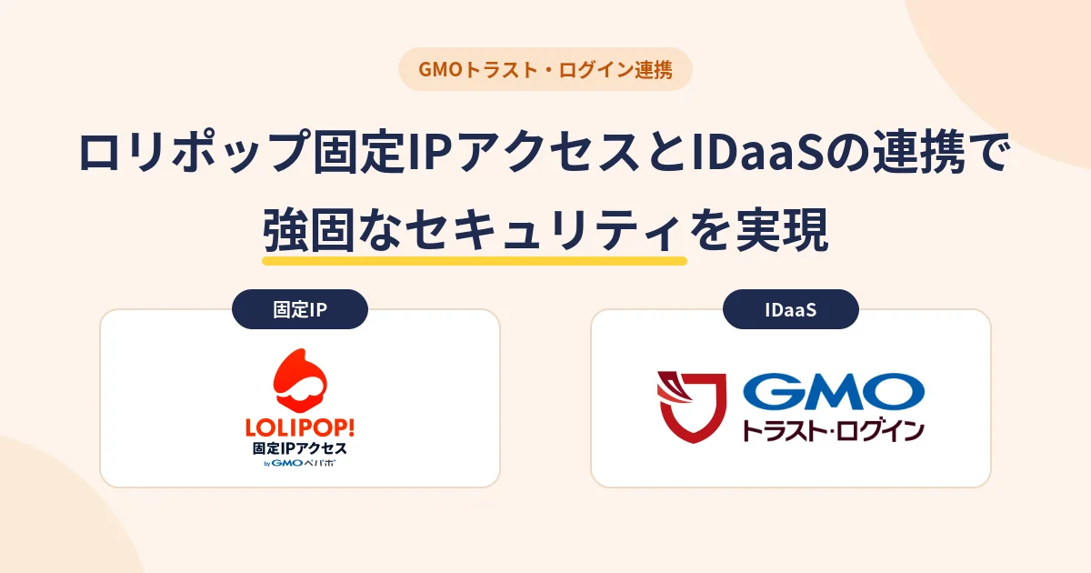 GMOトラスト・ログイン連携。ロリポップ固定IPアクセスとIDaaSの連携で強固なセキュリティを実現。固定IPのロリポップ！固定IPアクセスと、IDaaSのGMOトラスト・ログインの組み合わせ