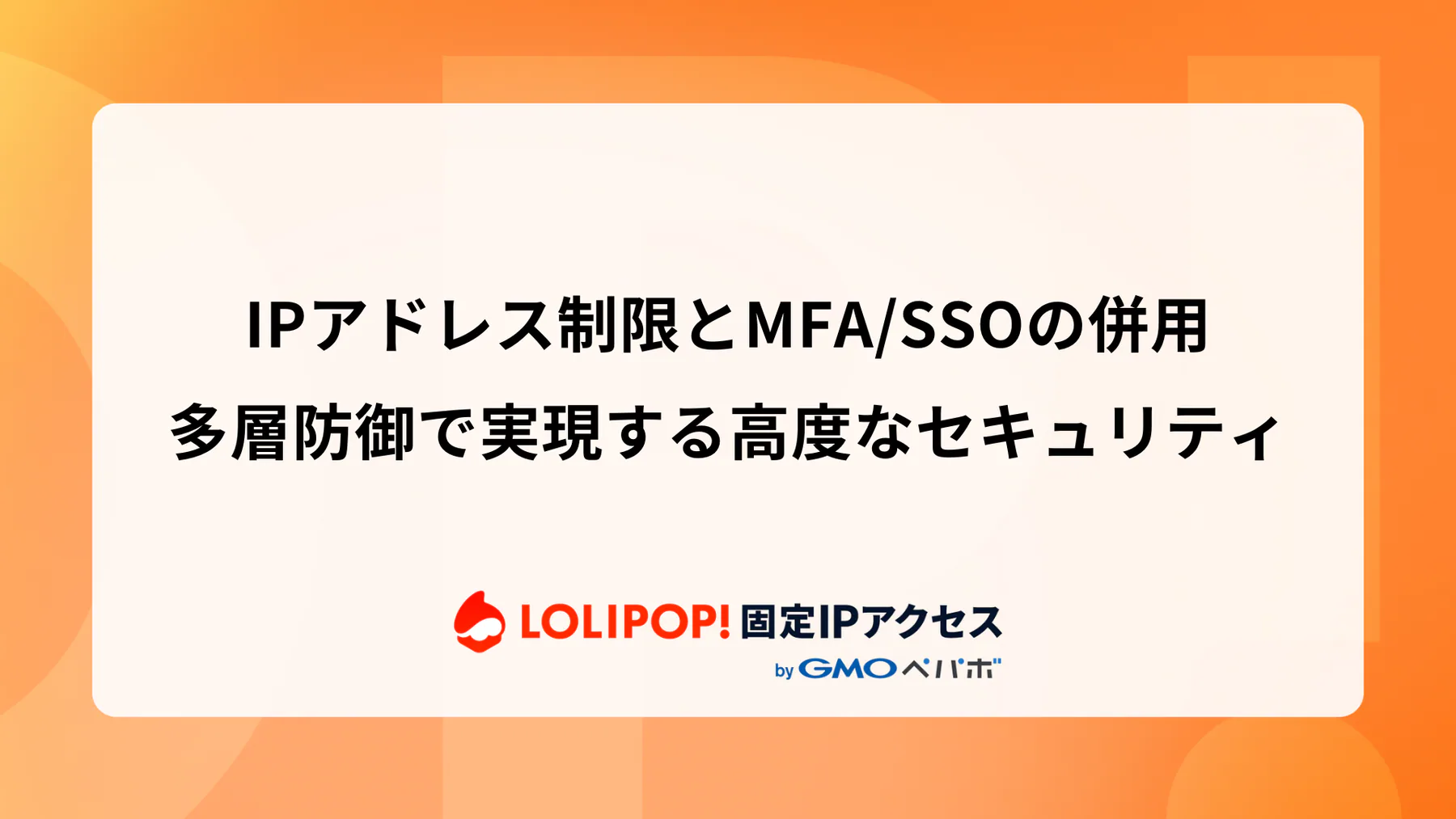 IPアドレス制限とMFA/SSOの併用: 多層防御で実現する高度なセキュリティ