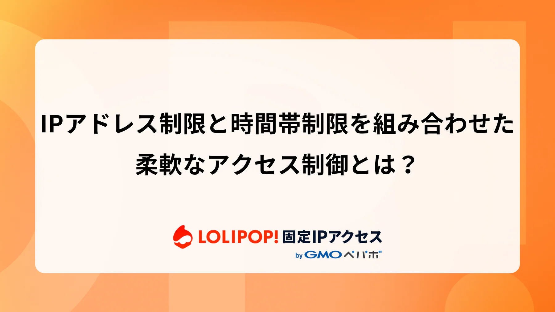 IPアドレス制限と時間帯制限を組み合わせた柔軟なアクセス制御とは？