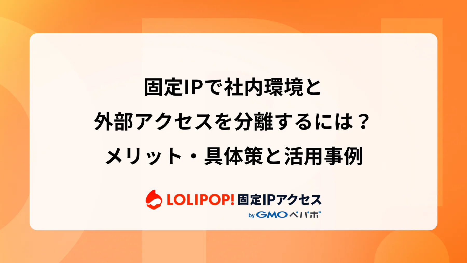 固定IPで社内環境と外部アクセスを分離するには？メリット・具体策と活用事例