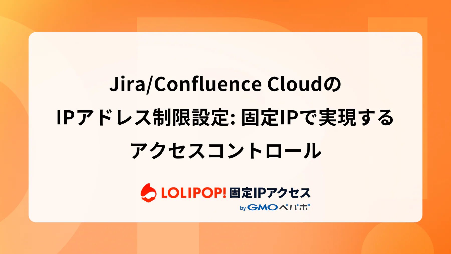 Jira/Confluence CloudのIPアドレス制限設定: 固定IPで実現するアクセスコントロール