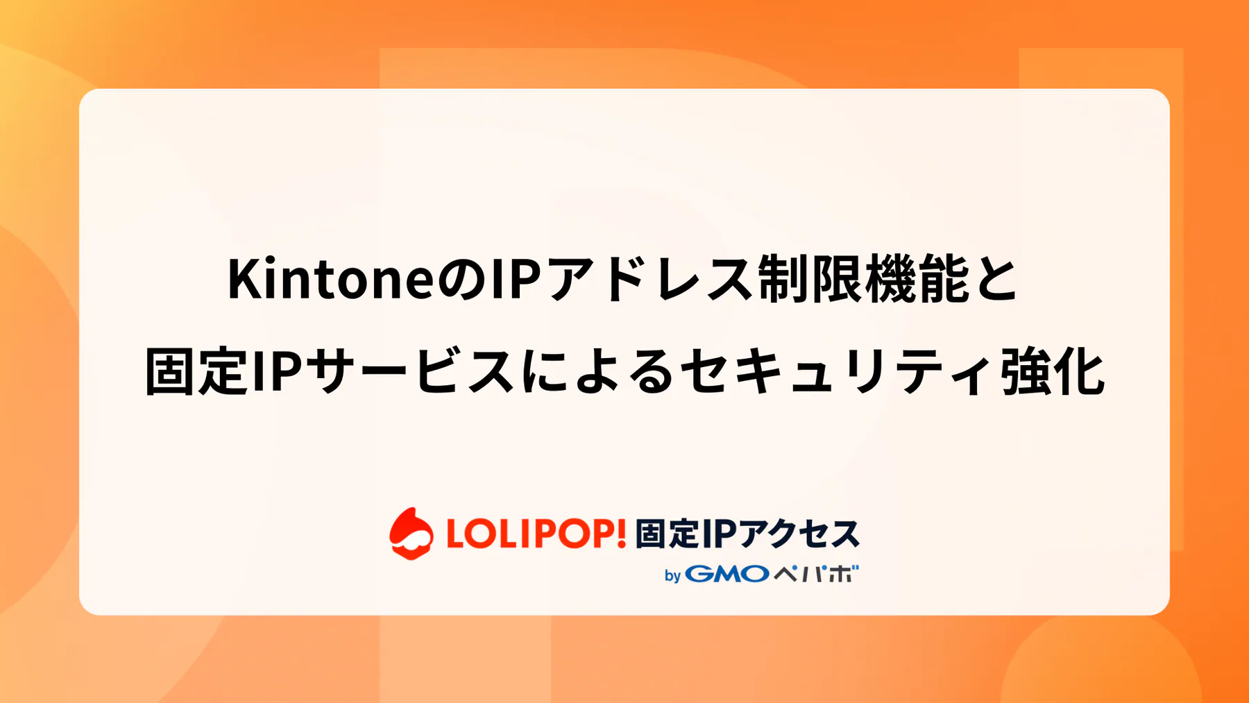KintoneのIPアドレス制限機能と固定IPサービスによるセキュリティ強化