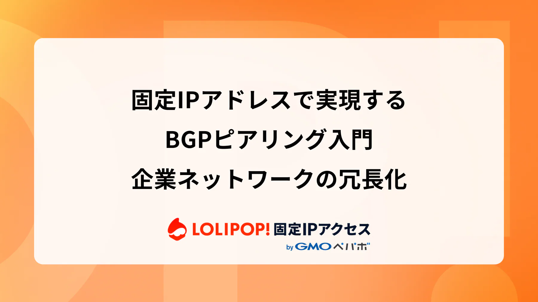 固定IPアドレスで実現するBGPピアリング入門: 企業ネットワークの冗長化