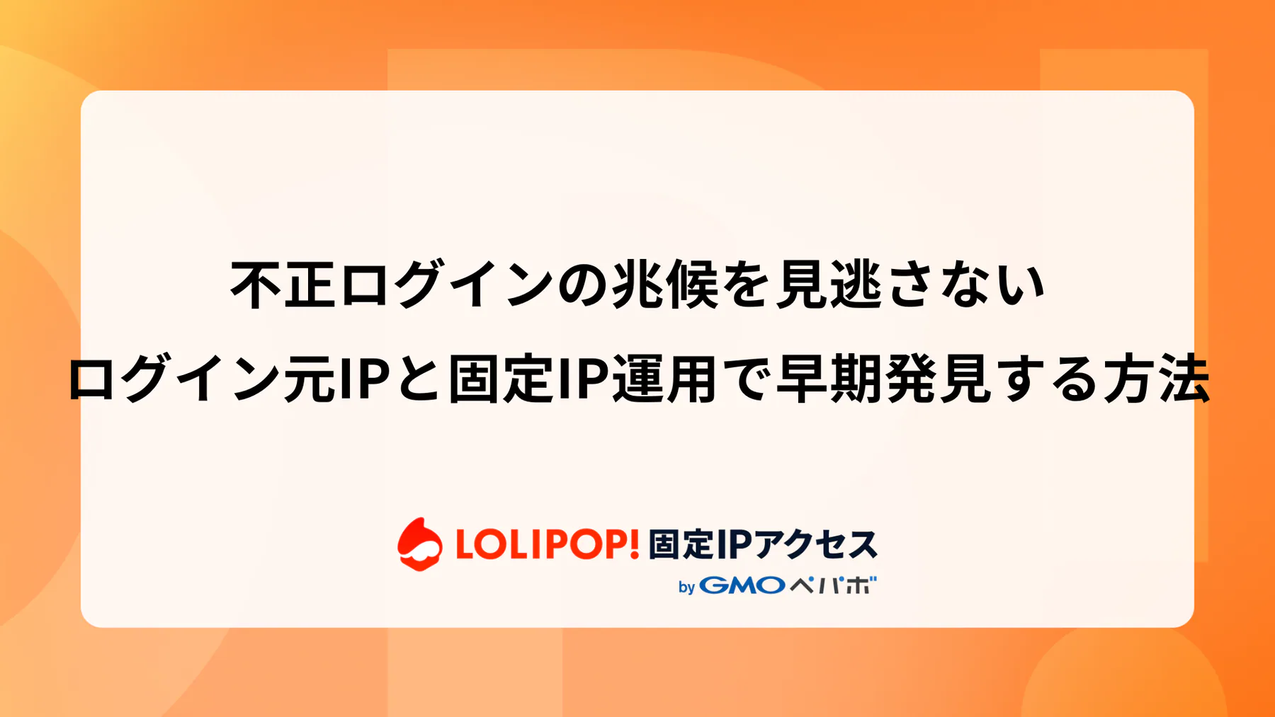 不正ログインの兆候を見逃さない：ログイン元IPと固定IP運用で早期発見する方法