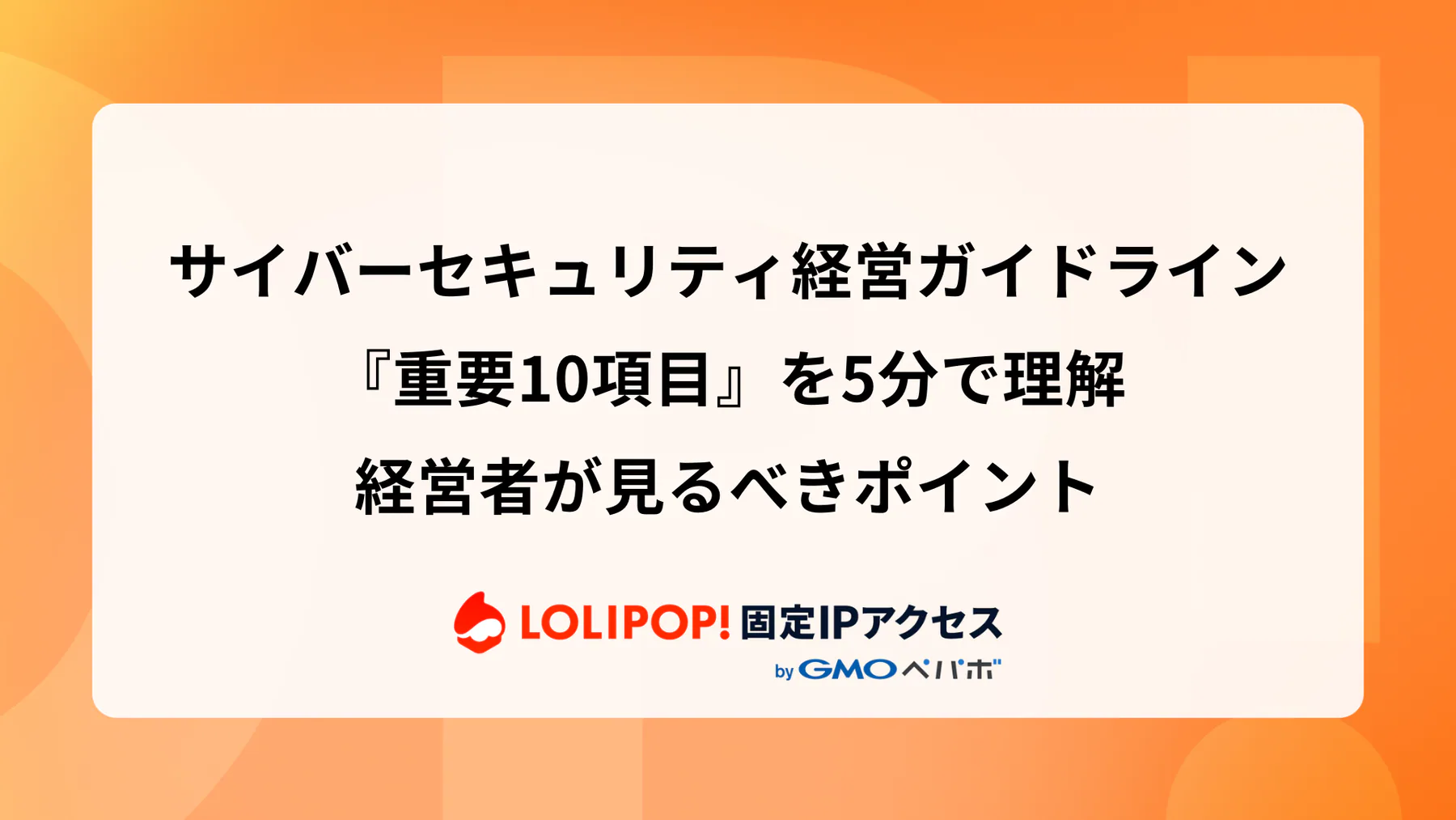 サイバーセキュリティ経営ガイドライン『重要10項目』を5分で理解：経営者が見るべきポイント