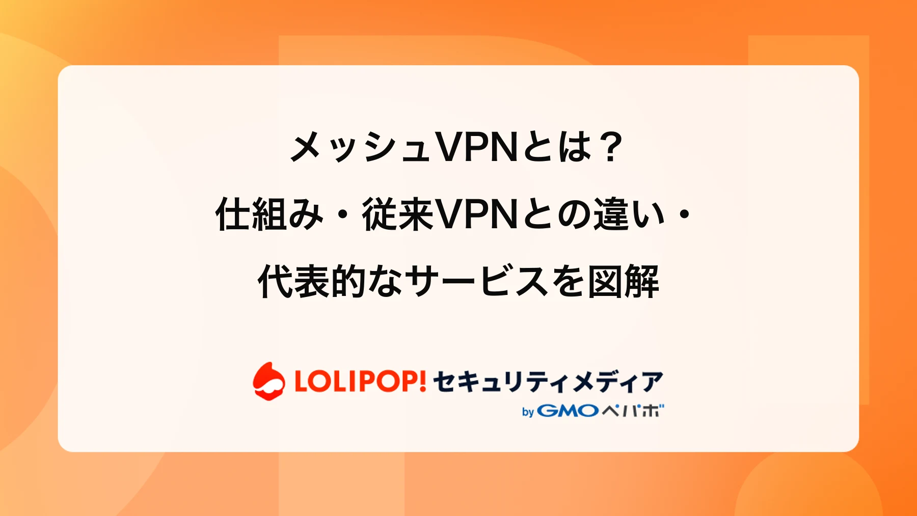 メッシュVPNとは？仕組み・従来VPNとの違い・代表的なサービスを図解