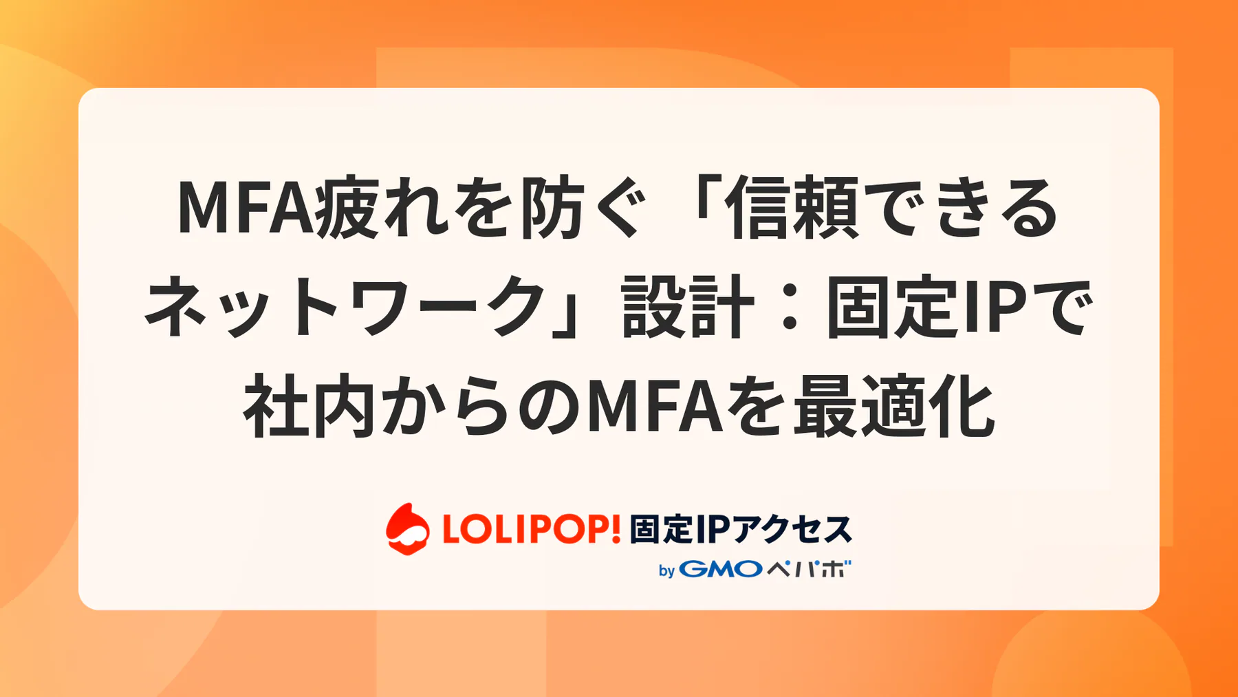 MFA疲れを防ぐ「信頼できるネットワーク」設計:固定IPで社内からのMFAを最適化する