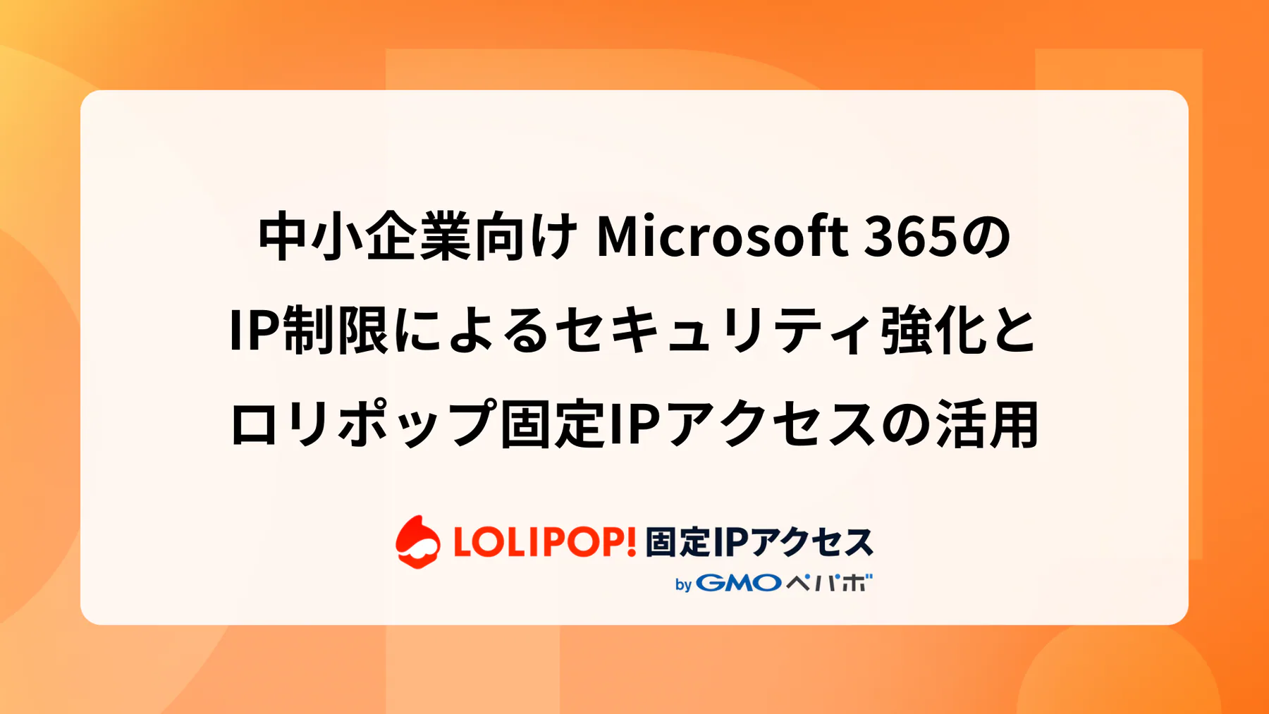 中小企業向け Microsoft 365のIP制限によるセキュリティ強化とロリポップ固定IPアクセスの活用