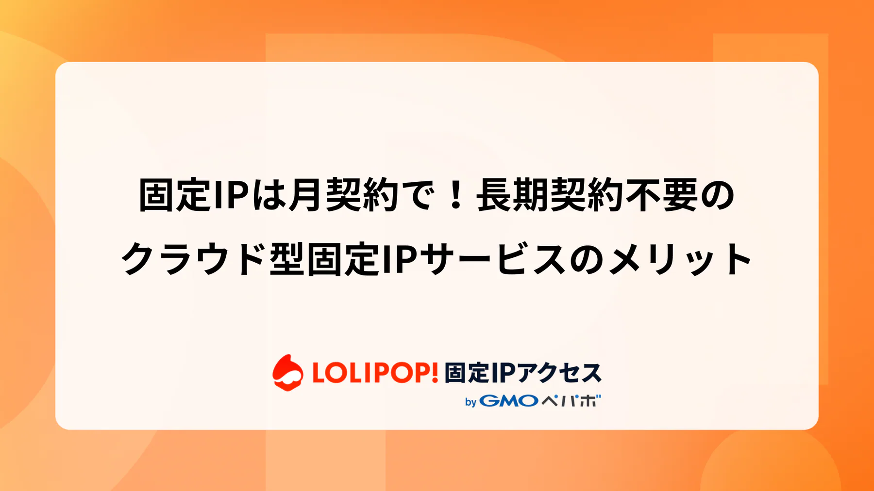 固定IPは月契約で！長期契約不要のクラウド型固定IPサービス【ロリポップ！固定IPアクセス】のメリット