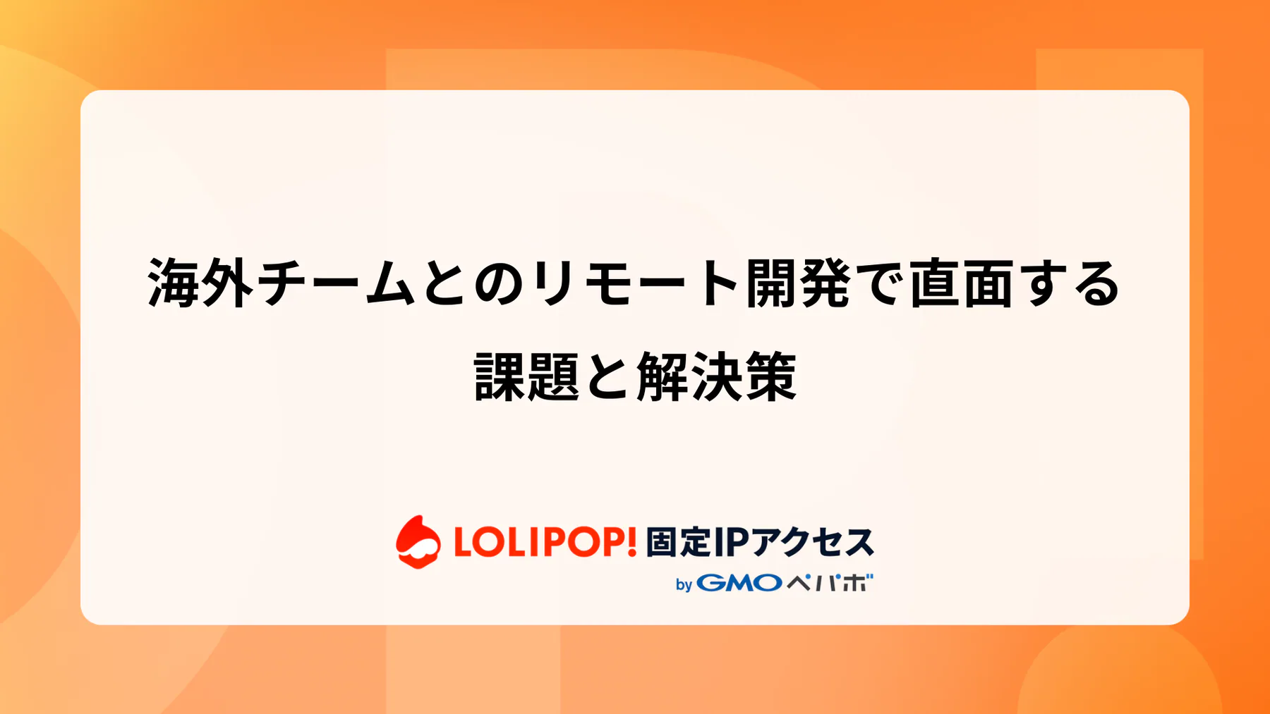 海外チームとのリモート開発で直面する課題と解決策  
